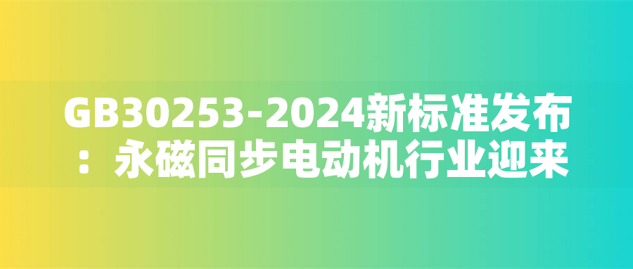GB30253-2024新標準發(fā)布：永磁同步電動機行業(yè)迎來綠色革命