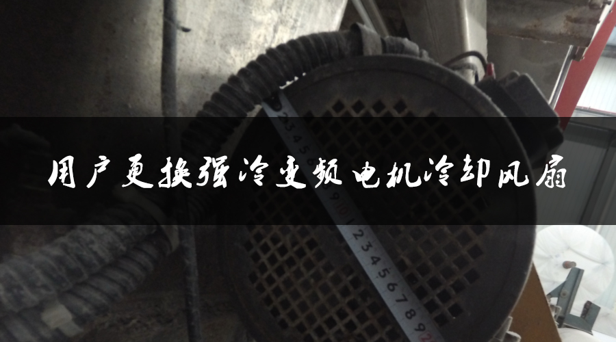 用戶更換強冷變頻電機(jī)冷卻風(fēng)扇