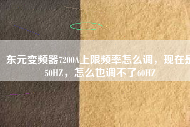東元變頻器7200A上限頻率怎么調(diào)，現(xiàn)在是50HZ，怎么也調(diào)不了60HZ