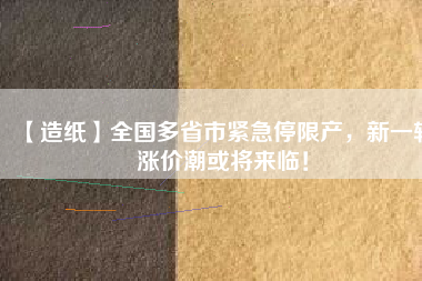 【造紙】全國多省市緊急停限產(chǎn)，新一輪漲價潮或?qū)砼R！
