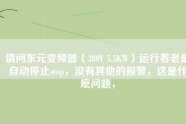 請問東元變頻器（380V 5.5KW）運(yùn)行著老是自動(dòng)停止stop，沒有其他的報(bào)警，這是什麼問題，