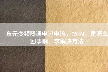 東元變頻器通電過電流，7200M，是怎么回事啊。求解決方法