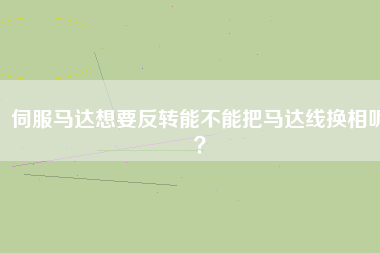 伺服馬達想要反轉(zhuǎn)能不能把馬達線換相呢？