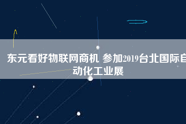 東元看好物聯(lián)網(wǎng)商機(jī) 參加2019臺北國際自動(dòng)化工業(yè)展