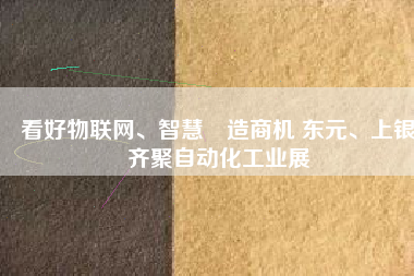 看好物聯(lián)網(wǎng)、智慧製造商機(jī) 東元、上銀齊聚自動(dòng)化工業(yè)展