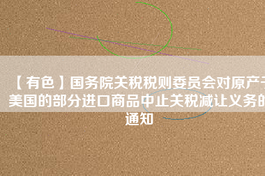 【有色】國務(wù)院關(guān)稅稅則委員會(huì)對(duì)原產(chǎn)于美國的部分進(jìn)口商品中止關(guān)稅減讓義務(wù)的通知