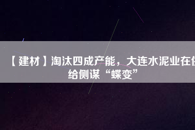 【建材】淘汰四成產(chǎn)能，大連水泥業(yè)在供給側(cè)謀“蝶變”
