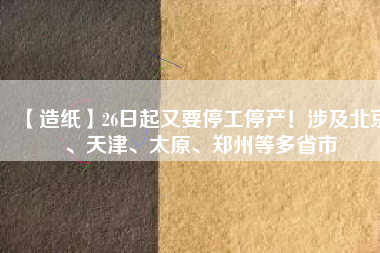 【造紙】26日起又要停工停產(chǎn)！涉及北京、天津、太原、鄭州等多省市