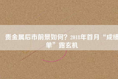 貴金屬后市前景如何？2018年首月“成績單”露玄機(jī)