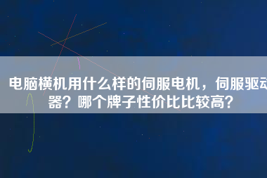 電腦橫機用什么樣的伺服電機，伺服驅(qū)動器？哪個牌子性價比比較高？