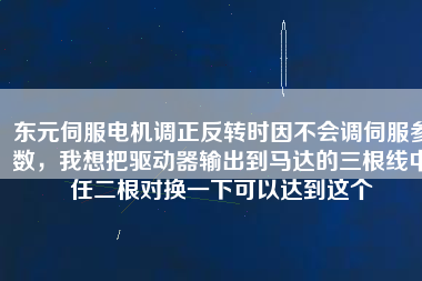 東元伺服電機調(diào)正反轉(zhuǎn)時因不會調(diào)伺服參數(shù)，我想把驅(qū)動器輸出到馬達的三根線中任二根對換一下可以達到這個