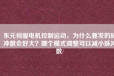 東元伺服電機控制運動，為什么要發(fā)的脈沖數(shù)會好大？哪個模式調(diào)整可以減小脈沖數(shù)/