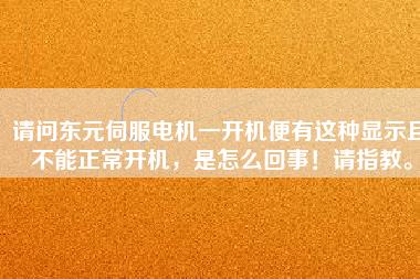 請問東元伺服電機一開機便有這種顯示且不能正常開機，是怎么回事！請指教。
