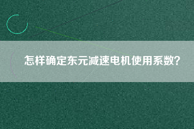 怎樣確定東元減速電機使用系數(shù)？