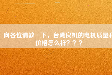 向各位請教一下，臺灣良機的電機質(zhì)量和價格怎么樣？？？