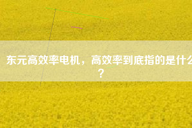 東元高效率電機，高效率到底指的是什么？