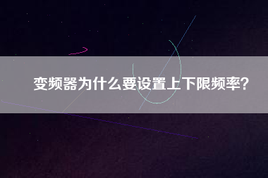 變頻器為什么要設(shè)置上下限頻率？
