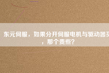 東元伺服，如果分開伺服電機(jī)與驅(qū)動器買，那個(gè)貴些？
