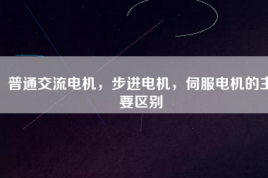 普通交流電機(jī)，步進(jìn)電機(jī)，伺服電機(jī)的主要區(qū)別