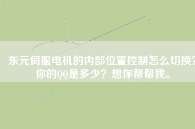東元伺服電機(jī)的內(nèi)部位置控制怎么切換？你的QQ是多少？想你幫幫我。