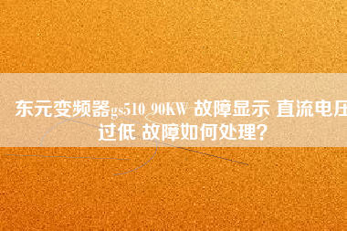 東元變頻器gs510 90KW 故障顯示 直流電壓過低 故障如何處理？