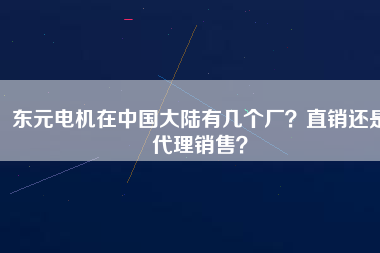 東元電機(jī)在中國大陸有幾個(gè)廠？直銷還是代理銷售？