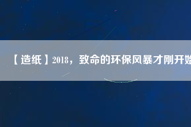 【造紙】2018，致命的環(huán)保風(fēng)暴才剛開(kāi)始