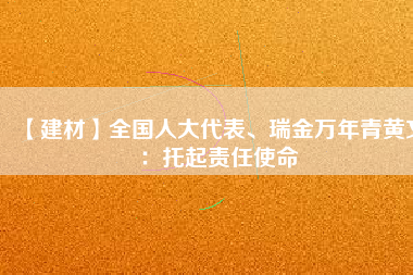 【建材】全國人大代表、瑞金萬年青黃文：托起責(zé)任使命