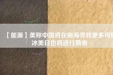 【能源】美稱(chēng)中國(guó)將在南海尋找更多可燃冰美日也將進(jìn)行勘查