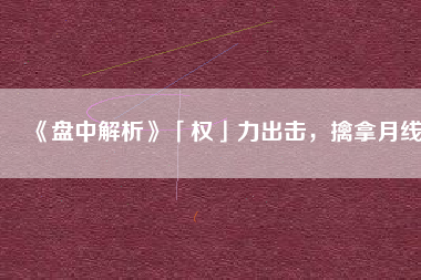 《盤中解析》「權(quán)」力出擊，擒拿月線