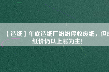 【造紙】年底造紙廠紛紛停收廢紙，但廢紙價(jià)仍以上漲為主！