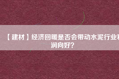 【建材】經(jīng)濟(jì)回暖是否會(huì)帶動(dòng)水泥行業(yè)利潤(rùn)向好？