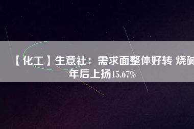 【化工】生意社：需求面整體好轉(zhuǎn) 燒堿年后上揚15.67% 