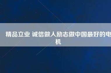 精品立業(yè) 誠信做人勵(lì)志做中國最好的電機(jī)
          