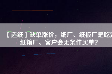 【造紙】缺單漲價，紙廠、紙板廠是吃定紙箱廠、客戶會無條件買單？