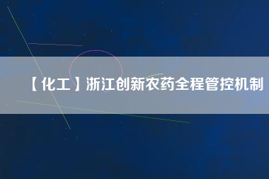 【化工】浙江創(chuàng)新農藥全程管控機制