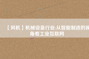 【風機】機械設備行業(yè):從智能制造的視角看工業(yè)互聯(lián)網