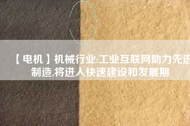 【電機】機械行業(yè):工業(yè)互聯(lián)網助力先進制造,將進入快速建設和發(fā)展期
          