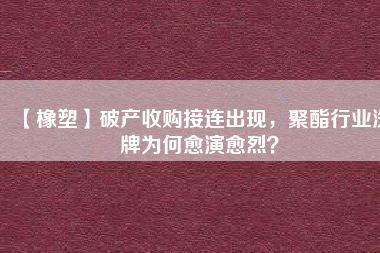 【橡塑】破產收購接連出現，聚酯行業(yè)洗牌為何愈演愈烈？