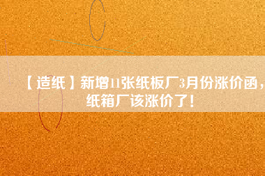 【造紙】新增11張紙板廠3月份漲價函，紙箱廠該漲價了！