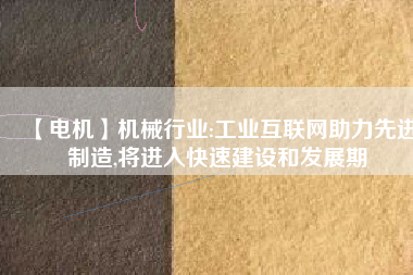 【電機】機械行業(yè):工業(yè)互聯(lián)網助力先進制造,將進入快速建設和發(fā)展期
          
