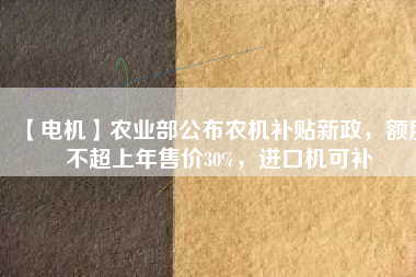 【電機(jī)】農(nóng)業(yè)部公布農(nóng)機(jī)補(bǔ)貼新政，額度不超上年售價30%，進(jìn)口機(jī)可補(bǔ)
          