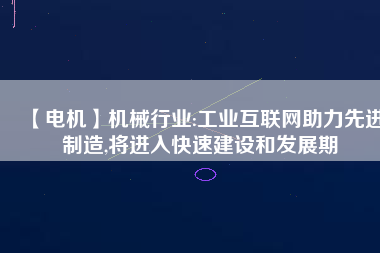 【電機】機械行業(yè):工業(yè)互聯(lián)網助力先進制造,將進入快速建設和發(fā)展期
          