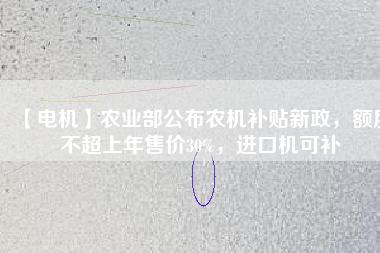 【電機(jī)】農(nóng)業(yè)部公布農(nóng)機(jī)補(bǔ)貼新政，額度不超上年售價30%，進(jìn)口機(jī)可補(bǔ)
          