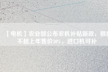 【電機(jī)】農(nóng)業(yè)部公布農(nóng)機(jī)補(bǔ)貼新政，額度不超上年售價30%，進(jìn)口機(jī)可補(bǔ)
          