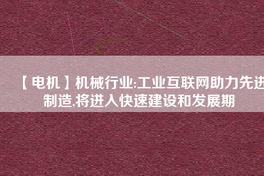 【電機】機械行業(yè):工業(yè)互聯(lián)網助力先進制造,將進入快速建設和發(fā)展期
          