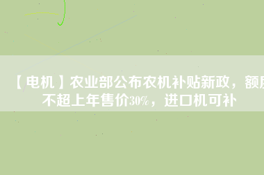 【電機(jī)】農(nóng)業(yè)部公布農(nóng)機(jī)補(bǔ)貼新政，額度不超上年售價30%，進(jìn)口機(jī)可補(bǔ)
          