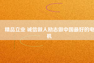 精品立業(yè) 誠信做人勵(lì)志做中國最好的電機(jī)
          
