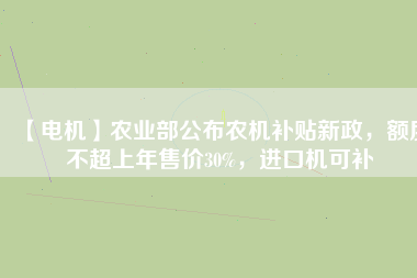 【電機(jī)】農(nóng)業(yè)部公布農(nóng)機(jī)補(bǔ)貼新政，額度不超上年售價30%，進(jìn)口機(jī)可補(bǔ)
          