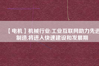 【電機】機械行業(yè):工業(yè)互聯(lián)網助力先進制造,將進入快速建設和發(fā)展期
          